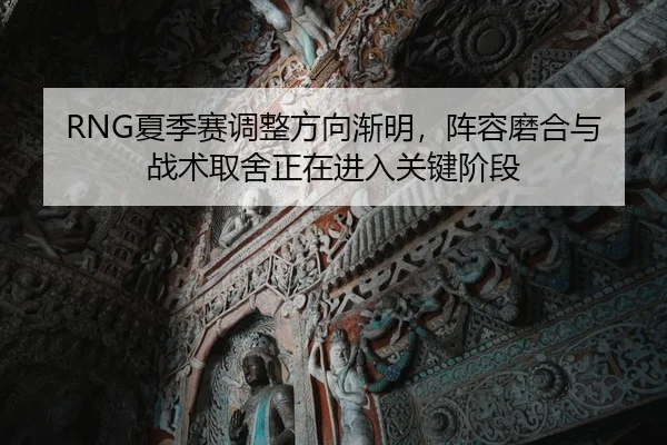 RNG夏季赛调整方向渐明，阵容磨合与战术取舍正在进入关键阶段（MAIQIU）